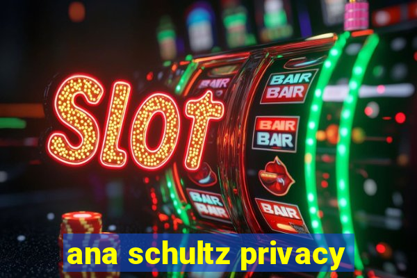 ana schultz privacy